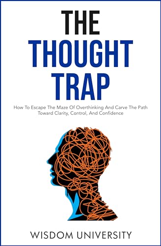 The Thought Trap: How To Escape The Maze Of Overthinking And Carve The Path Toward Clarity, Control, And Confidence on Kindle
