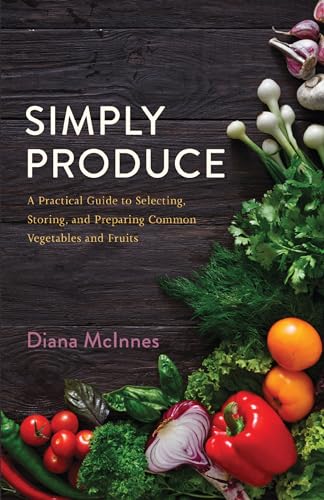 Simply Produce: A Practical Guide to Selecting, Storing, and Preparing Common Vegetables and Fruits on Kindle