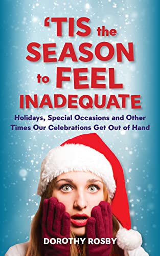 'Tis the Season to Feel Inadequate: Holidays, Special Occasions and Other Times Our Celebrations Get Out of Hand on Kindle