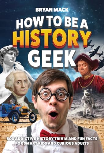How to Be a History Geek: 500 Addictive History Trivia and Fun Facts for Smart Kids and Curious Adults on Kindle