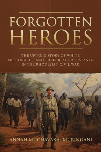 Forgotten Heroes: the Untold Story of White Missionaries and Their Black Assistants in the Rhodesian Civil War on Kindle