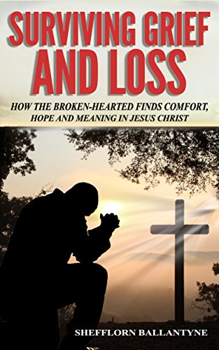 Surviving Grief and Loss: How the Broken-hearted Finds Comfort, Hope and Meaning in Jesus Christ on Kindle
