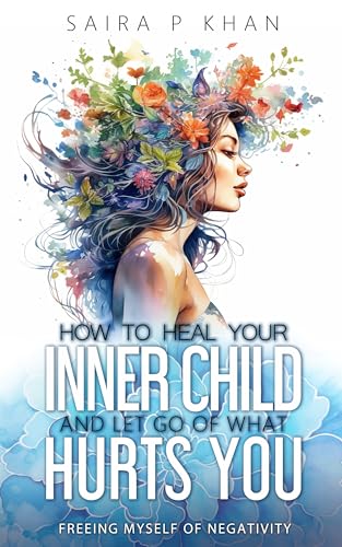 How to Heal Your Inner Child and Let Go of What Hurts You: Freeing Myself of Negativity on Kindle
