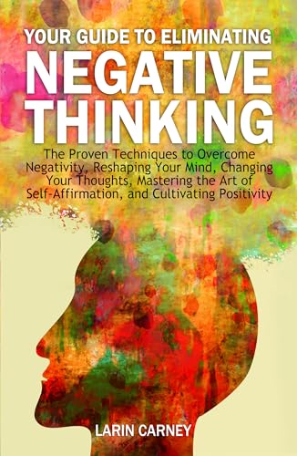 Your Guide to Eliminating Negative Thinking: The Proven Techniques to Overcome Negativity, Changing Your Thoughts, and Cultivating Positivity on Kindle