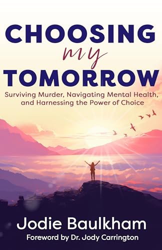 Choosing My Tomorrow: Surviving Murder, Navigating Mental Health, and Harnessing the Power of Choice on Kindle