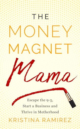 The Money Magnet Mama: Escape the 9-5, Start a Business, and Thrive in Motherhood on Kindle