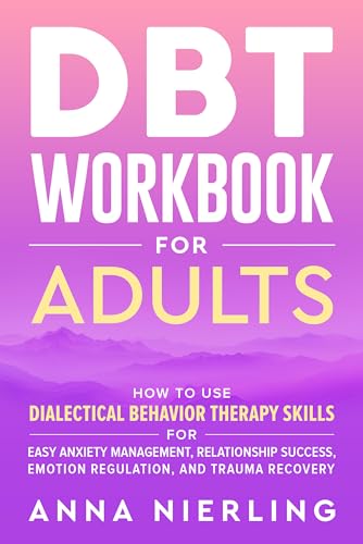 DBT Workbook for Adults: How to Use Dialectical Behavior Therapy Skills For Easy Anxiety Management, Relationship Success, Emotion Regulation, and Trauma Recovery on Kindle