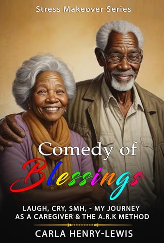 Comedy of Blessings: Laugh, Cry, SMH, - My Journey As A Caregiver & The A.R.K. Method on Kindle
