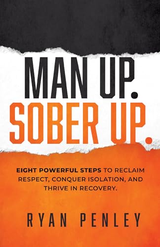 Man Up. Sober Up: Eight Powerful Steps to Reclaim Respect, Conquer Isolation, and Thrive in Recovery on Kindle