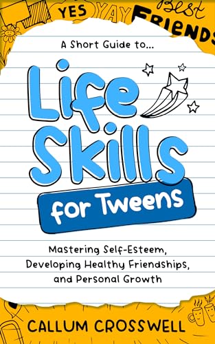 Life Skills for Tweens: A Short Guide to Mastering Self-Esteem, Developing Healthy Friendships, and Personal Growth on Kindle