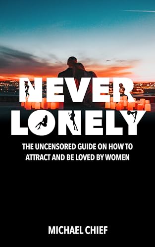 Never Lonely: The Uncensored Guide on How to Attract and Be Loved by Women on Kindle