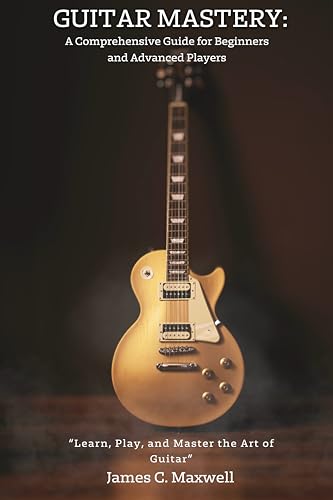 Guitar Mastery: A Comprehensive Guide for Beginners and Advanced Players on Kindle