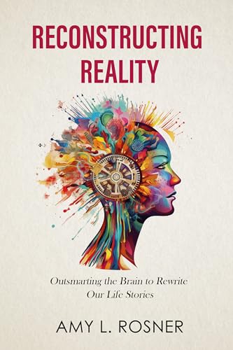 Reconstructing Reality: Outsmarting the Brain to Rewrite Our Life Stories on Kindle