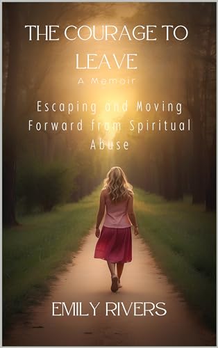 The Courage To Leave: A Memoir of Escaping and Moving Forward from Spiritual Abuse on Kindle