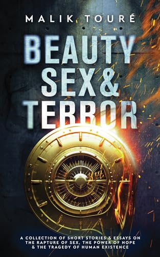 Beauty Sex & Terror: A Collection of Short Stories and Essays on the Rapture of Sex, The Power of Hope and the Tragedy of Human Existence on Kindle