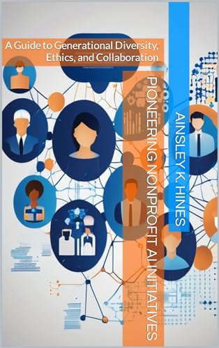 Pioneering Nonprofit AI Initiatives: A Guide to Generational Diversity, Ethics, and Collaboration on Kindle