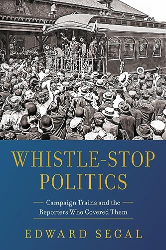 Whistle-Stop Politics: Campaign Trains and the Reporters Who Covered Them on Kindle
