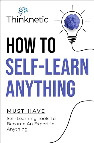 How To Self-Learn Anything: Must-Have Self-Learning Tools To Become An Expert In Anything on Kindle