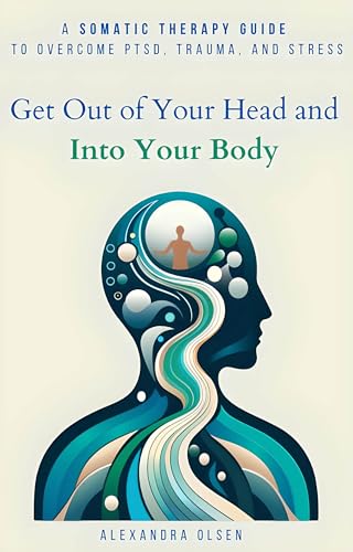 Get Out of Your Head and Into Your Body: A Somatic Therapy Guide to Overcome PTSD, Trauma, and Stress on Kindle