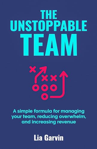 The Unstoppable Team: A simple formula for managing your team, reducing overwhelm, and increasing revenue on Kindle