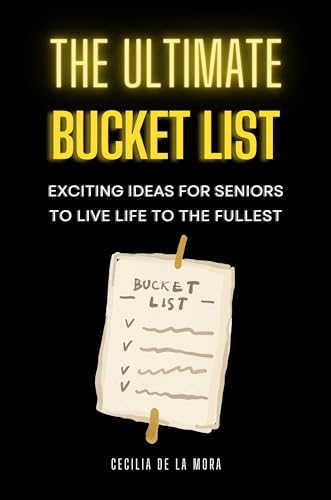 The Ultimate Bucket List: Exciting Ideas for Seniors to Live Life to their Fullest on Kindle