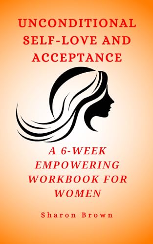 Unconditional Self-Love and Acceptance: A 6-Week Empowering Workbook for Women on Kindle