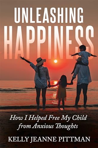 Unleashing Happiness: How I Helped Free My Child from Anxious Thoughts on Kindle