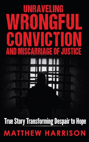 Unraveling Wrongful Conviction and Miscarriage of Justice: True Story Transforming Despair to Hope on Kindle