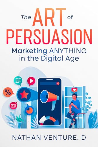 The Art of Persuasion: Marketing ANYTHING in the Digital Age on Kindle