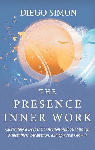The Presence Inner Work: Cultivating a Deeper Connection with Self through Mindfulness, Meditation, and Spiritual Growth on Kindle