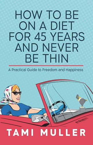 How to Be on a Diet for 45 Years and Never Be Thin: A Practical Guide to Freedom and Happiness on Kindle