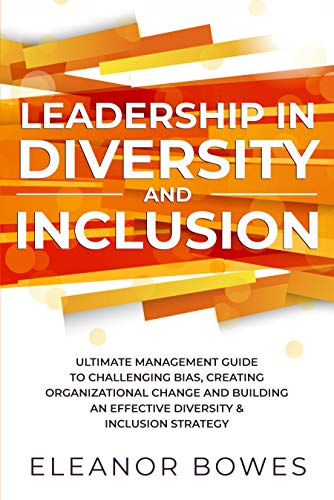 Leadership in Diversity and Inclusion: Ultimate Management Guide to Challenging Bias, Creating Organizational Change and Building an Effective Diversity & Inclusion Strategy on Kindle