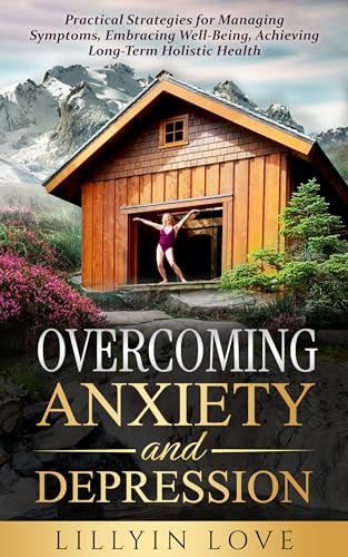 Overcoming Anxiety and Depression: Practical Strategies for Managing Symptoms, Embracing Well-Being, Achieving Long-Term Holistic Health on Kindle