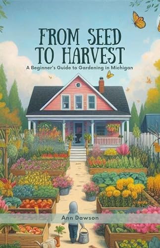 From Seed to Harvest: A Beginner's Guide to Gardening in Michigan on Kindle