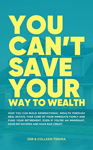 You Can't Save Your Way to Wealth: How you can build generational wealth through real estate, take care of your immediate family and fund your retirement ... on Kindle