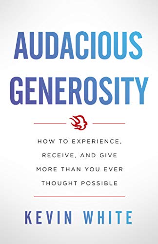 Audacious Generosity: How to Experience, Receive, and Give More Than You Ever Thought Possible on Kindle